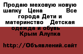 Продаю меховую новую шапку › Цена ­ 1 000 - Все города Дети и материнство » Детская одежда и обувь   . Крым,Алупка
